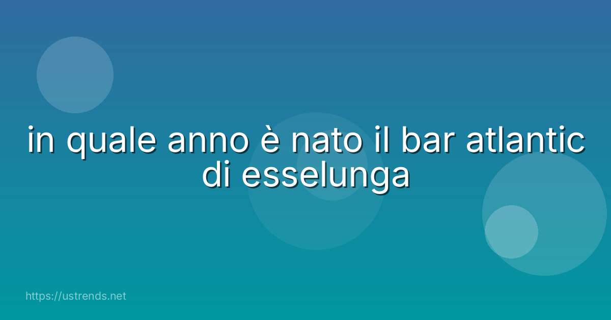 in quale anno è nato il bar atlantic di esselunga