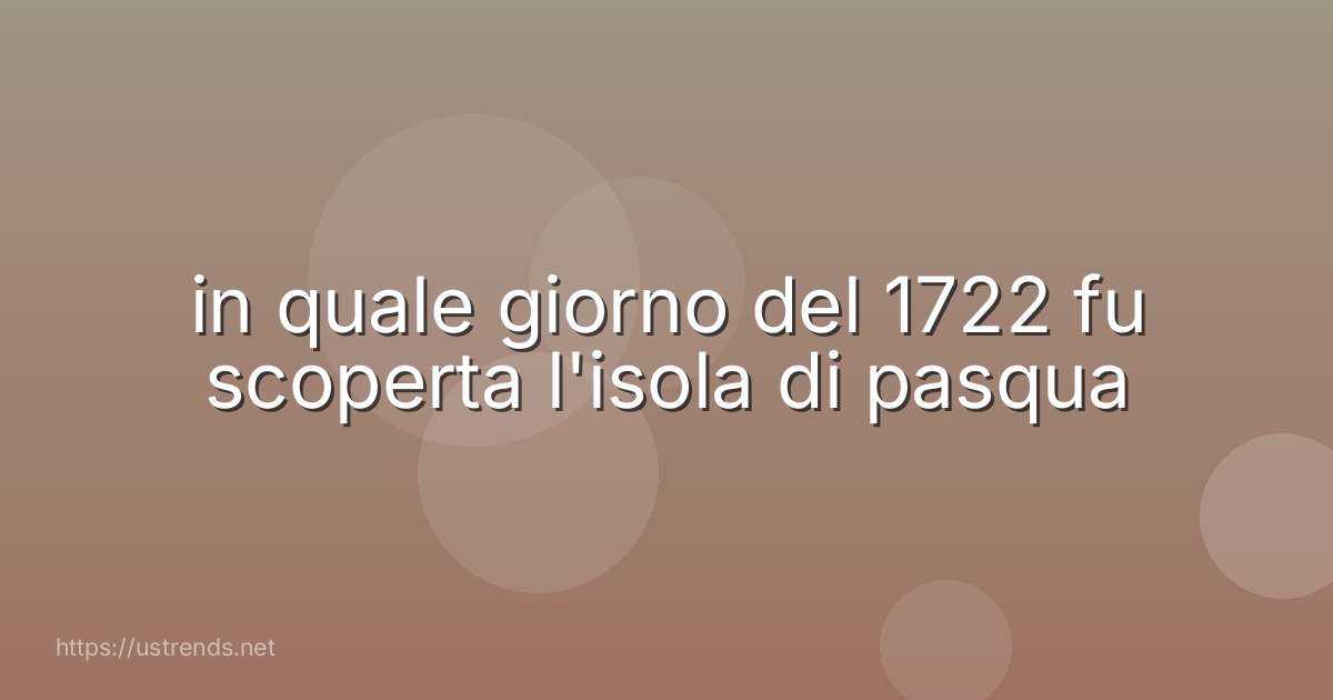 in quale giorno del 1722 fu scoperta l'isola di pasqua
