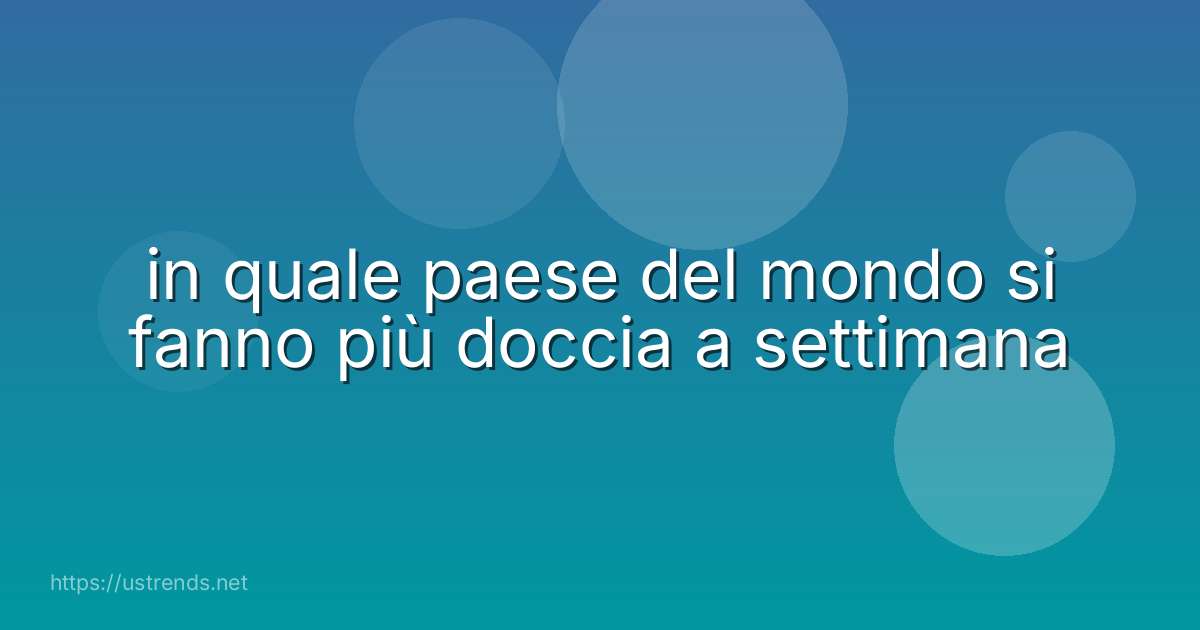 in quale paese del mondo si fanno più doccia a settimana