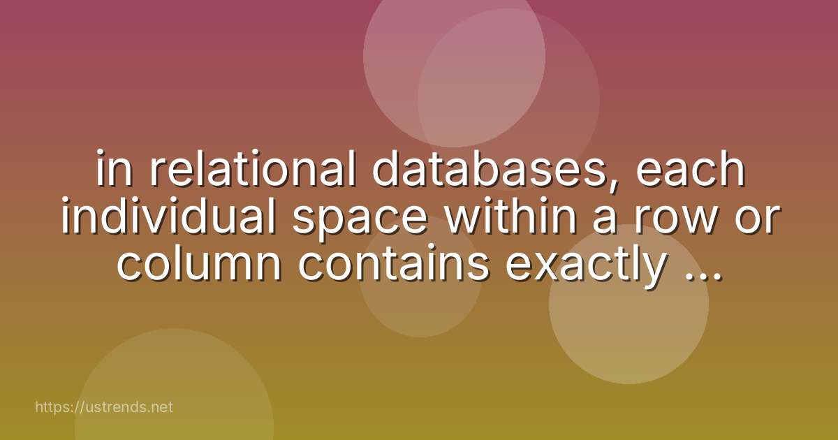 in relational databases, each individual space within a row or column contains exactly one value.