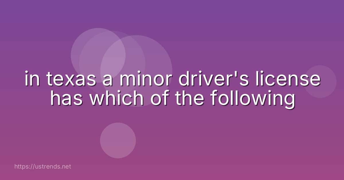 in texas a minor driver's license has which of the following
