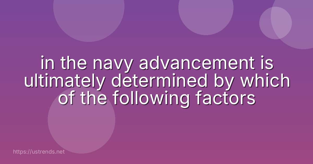 in the navy advancement is ultimately determined by which of the following factors