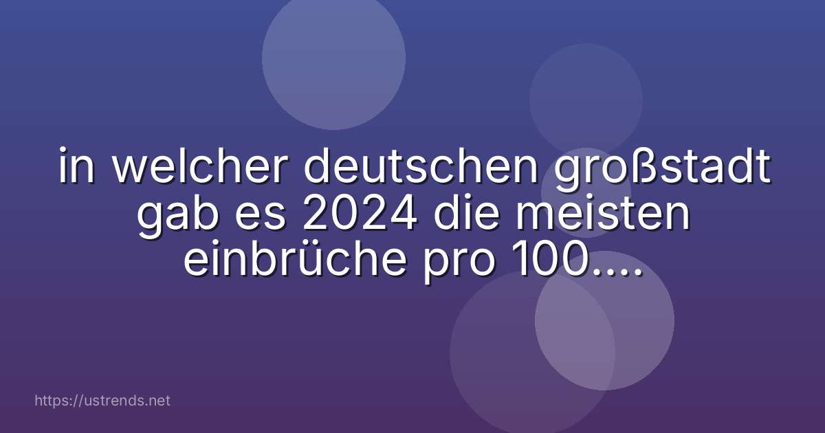 in welcher deutschen großstadt gab es 2024 die meisten einbrüche pro 100.000 einwohner?