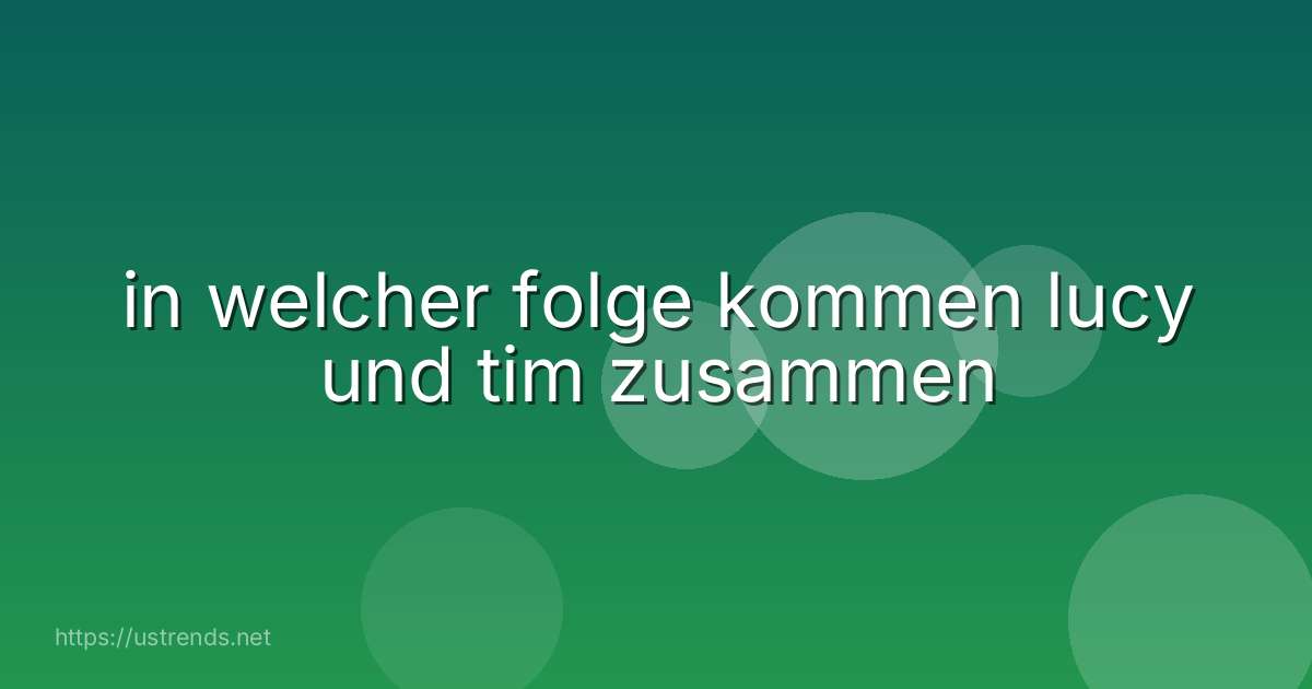 in welcher folge kommen lucy und tim zusammen