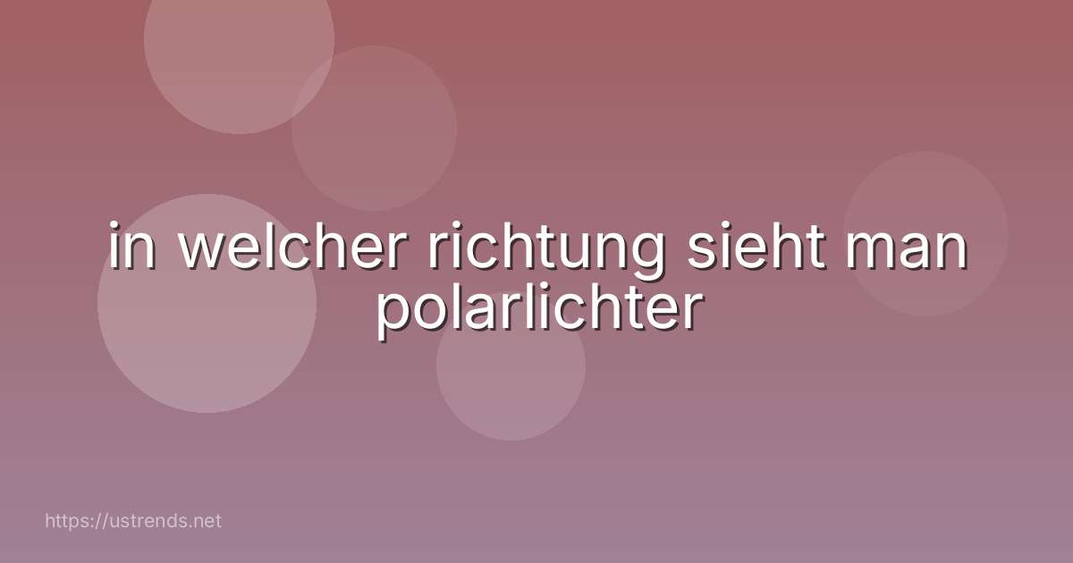 in welcher richtung sieht man polarlichter