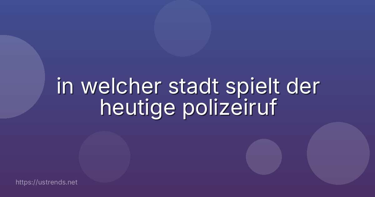in welcher stadt spielt der heutige polizeiruf
