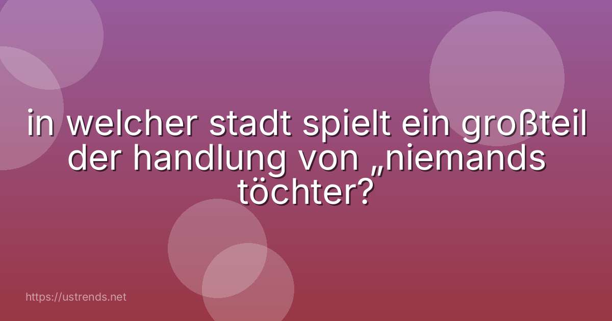 in welcher stadt spielt ein großteil der handlung von „niemands töchter?