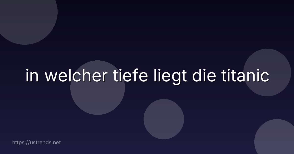 in welcher tiefe liegt die titanic