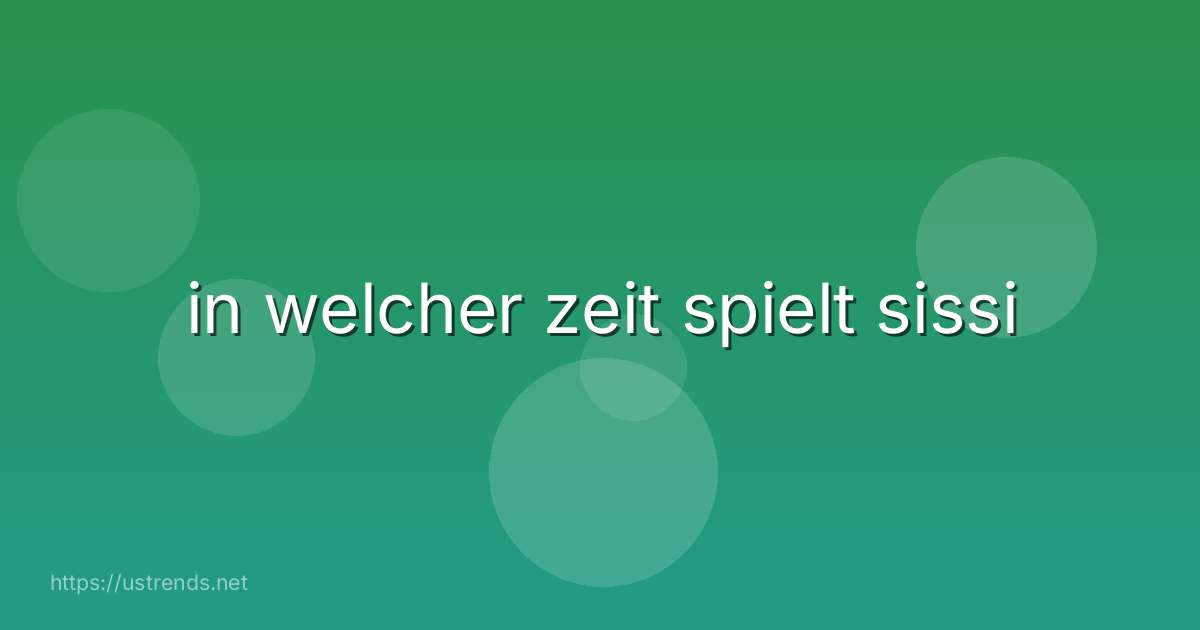 in welcher zeit spielt sissi