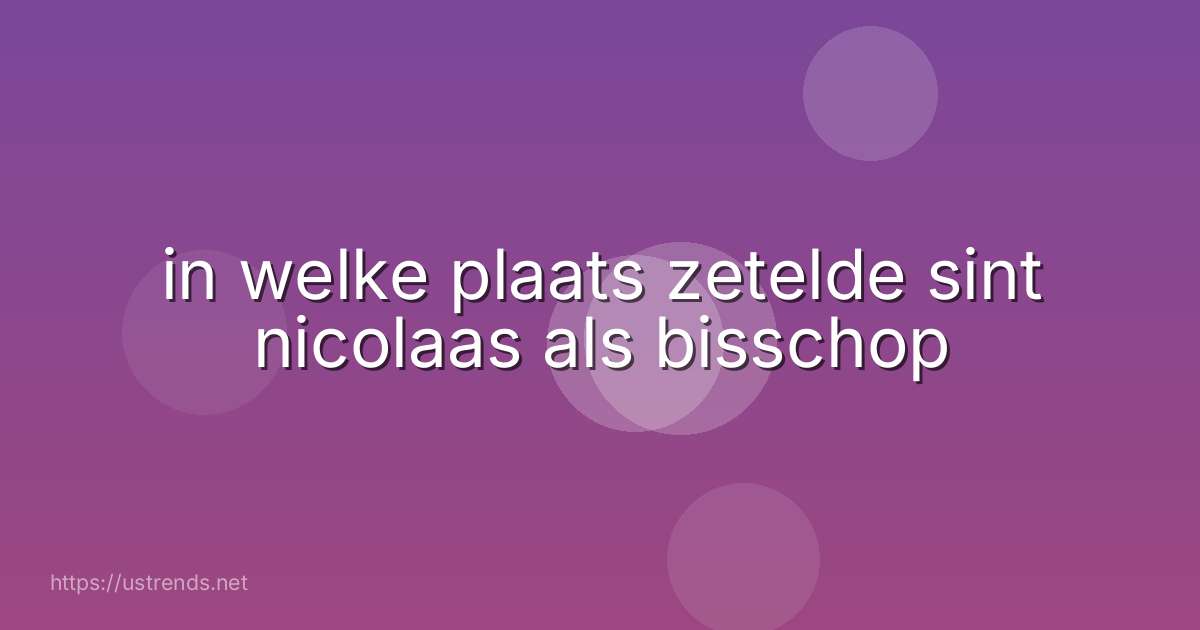 in welke plaats zetelde sint nicolaas als bisschop