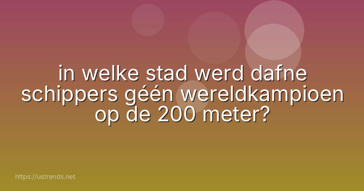 in welke stad werd dafne schippers géén wereldkampioen op de 200 meter?