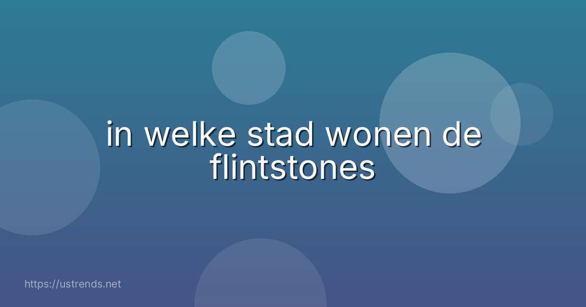 in welke stad wonen de flintstones