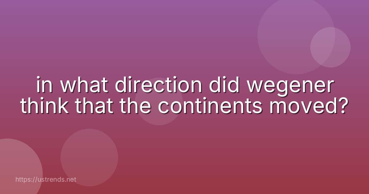 in what direction did wegener think that the continents moved?
