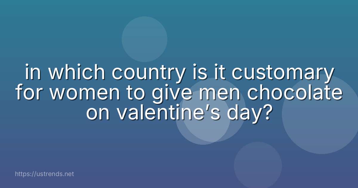 in which country is it customary for women to give men chocolate on valentine’s day?