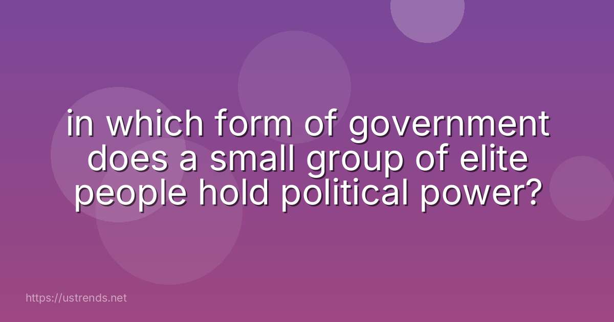 in which form of government does a small group of elite people hold political power?