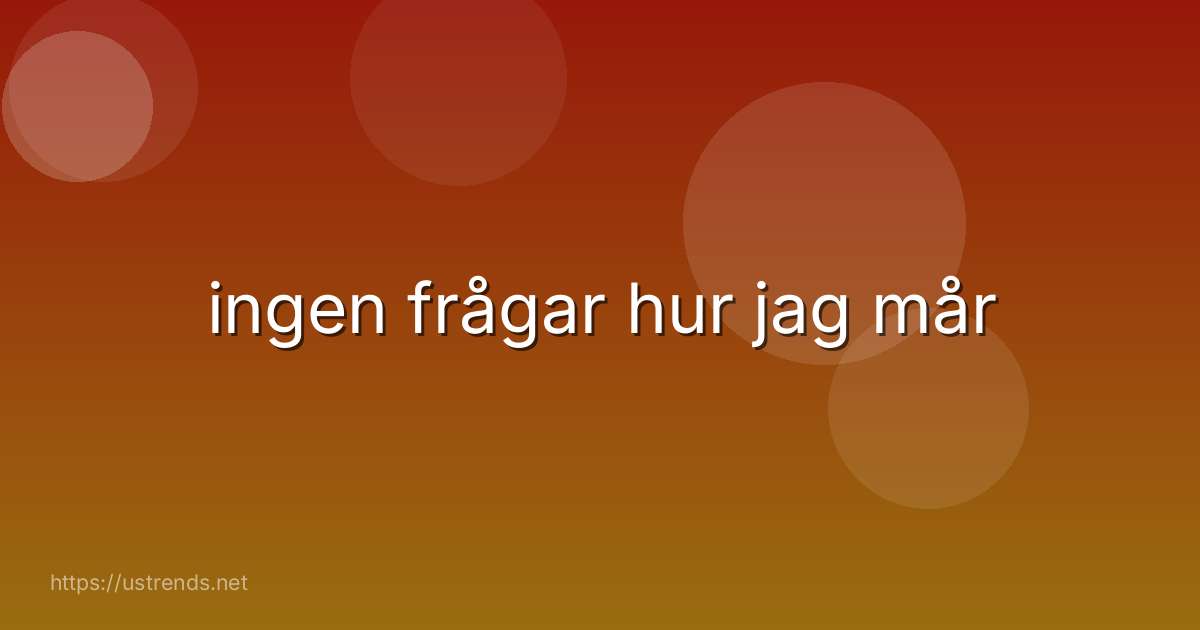 ingen frågar hur jag mår
