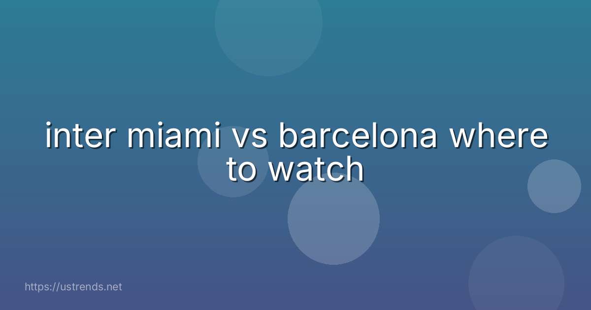 inter miami vs barcelona where to watch
