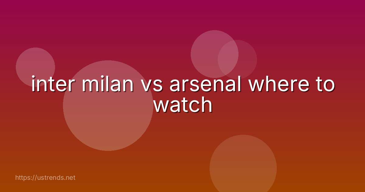 inter milan vs arsenal where to watch