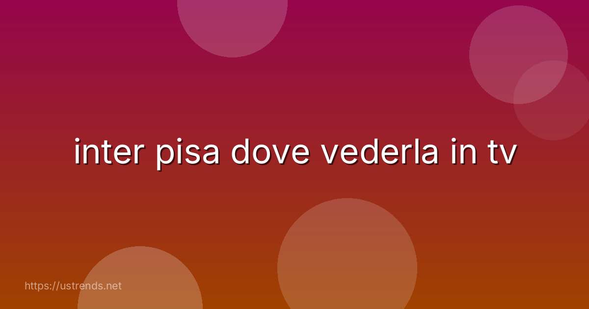 inter pisa dove vederla in tv