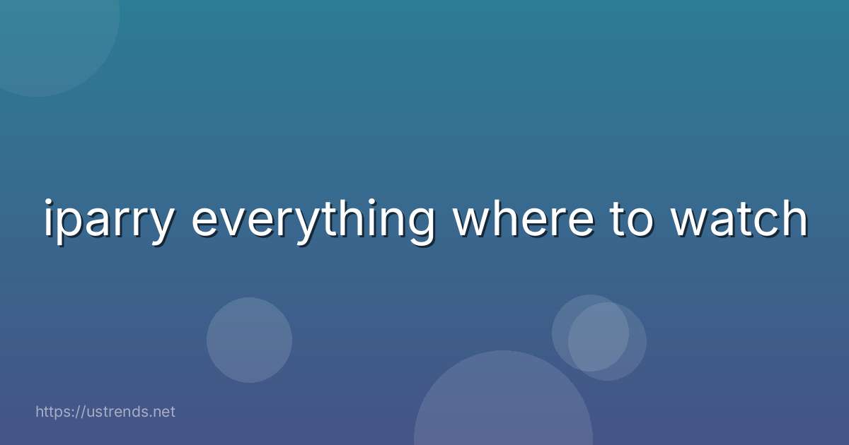 iparry everything where to watch