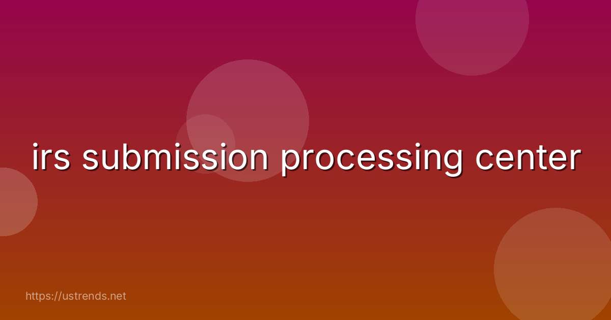 irs submission processing center
