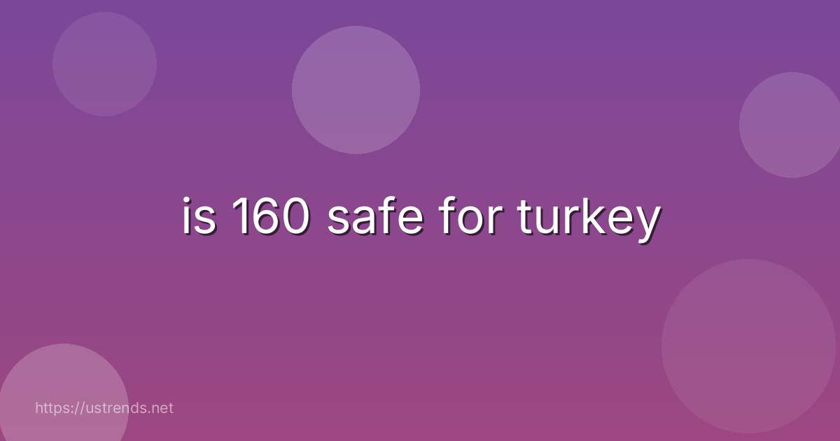 is 160 safe for turkey