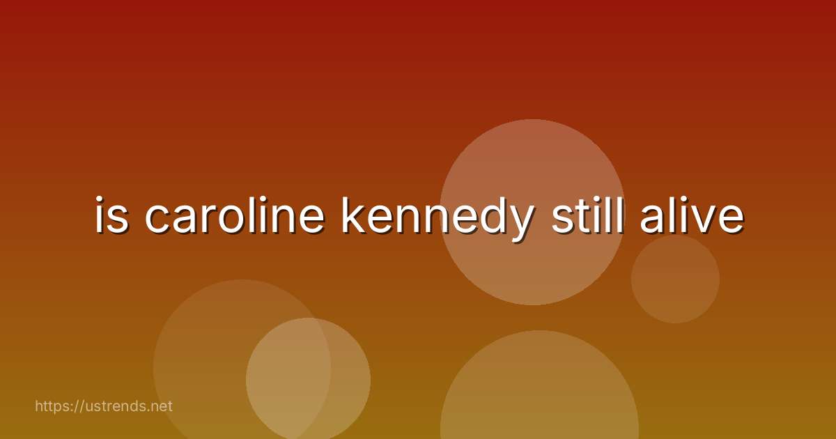 is caroline kennedy still alive