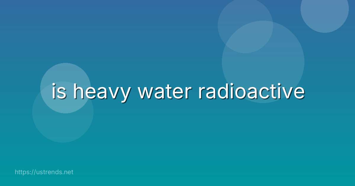 is heavy water radioactive