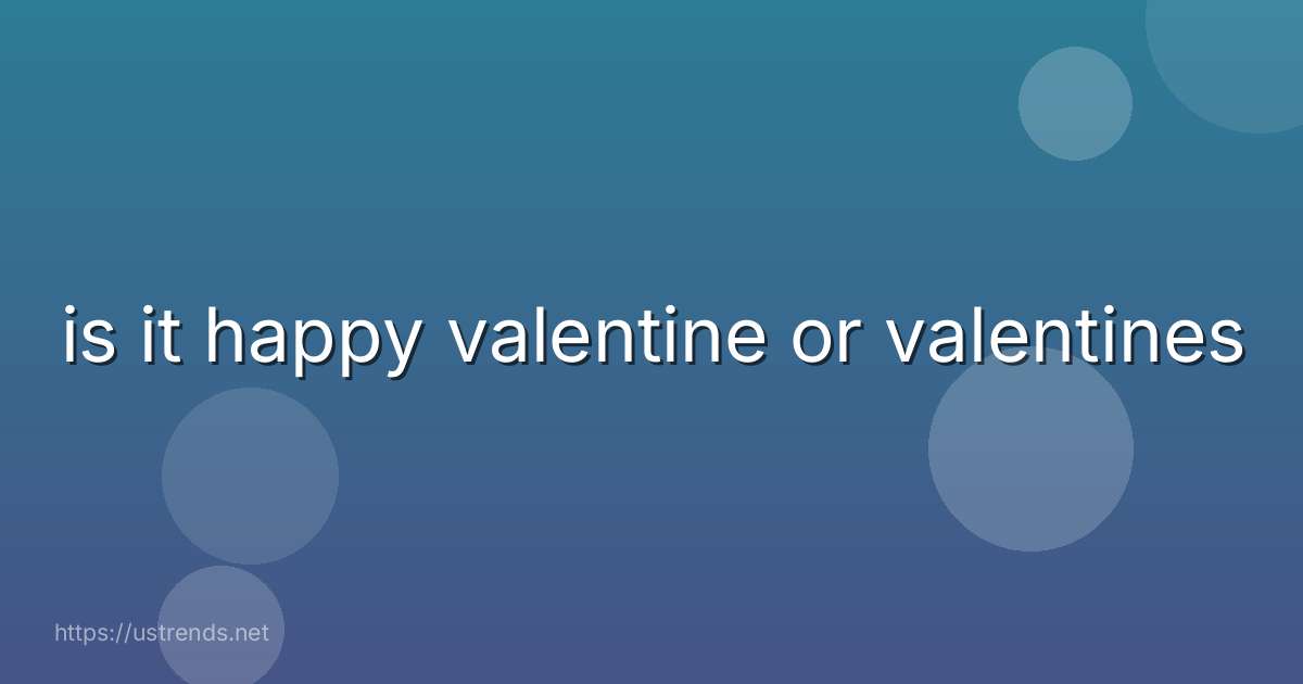 is it happy valentine or valentines