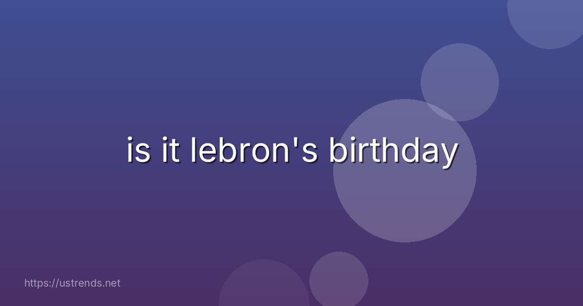 is it lebron's birthday