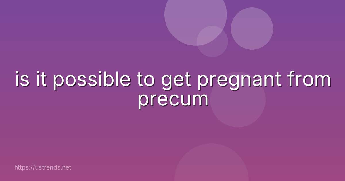 is it possible to get pregnant from precum