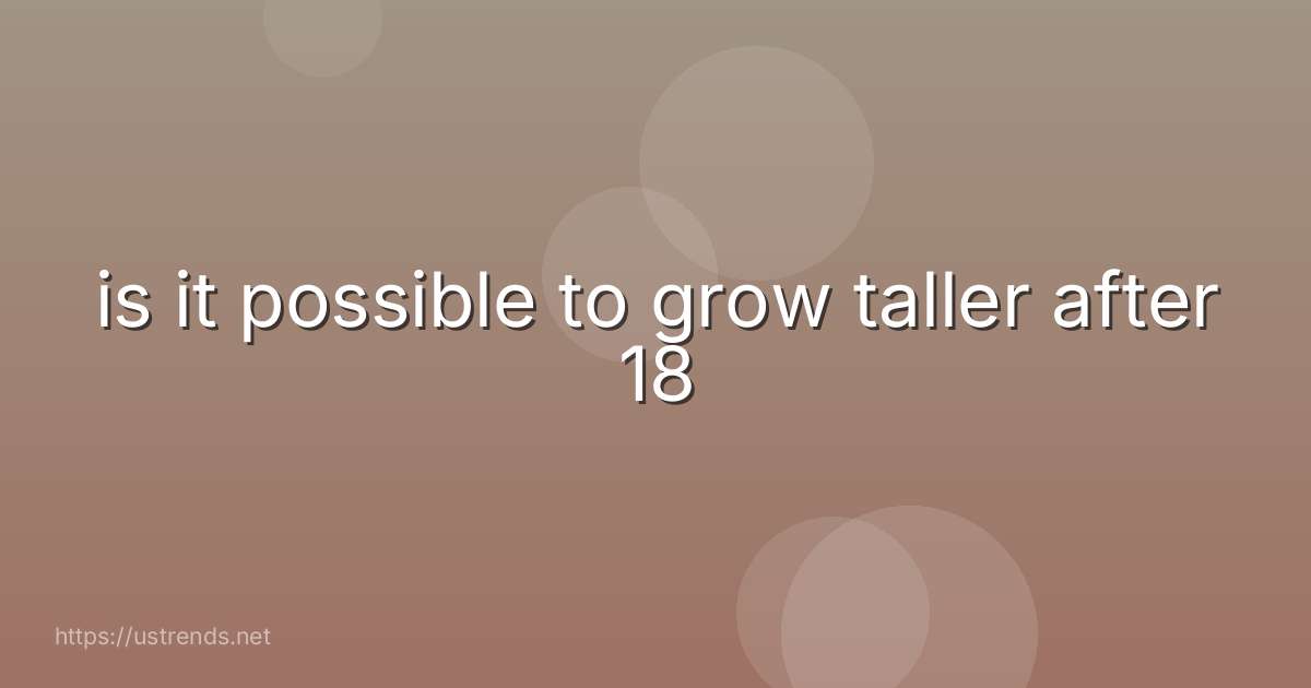 is it possible to grow taller after 18