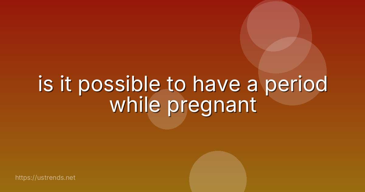 is it possible to have a period while pregnant