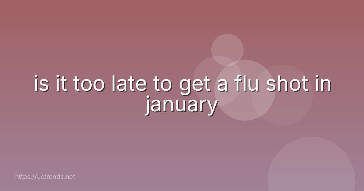 is it too late to get a flu shot in january