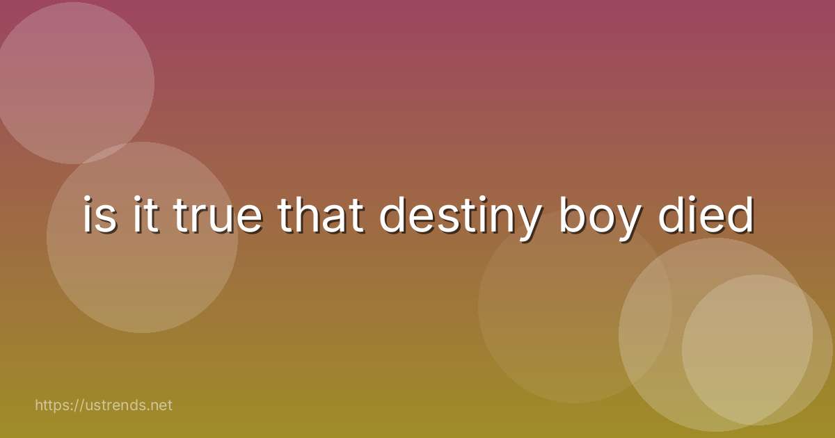 is it true that destiny boy died