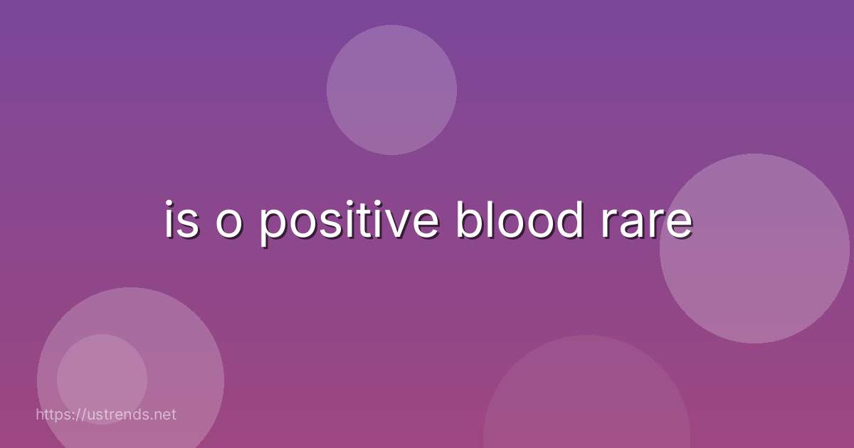 is o positive blood rare