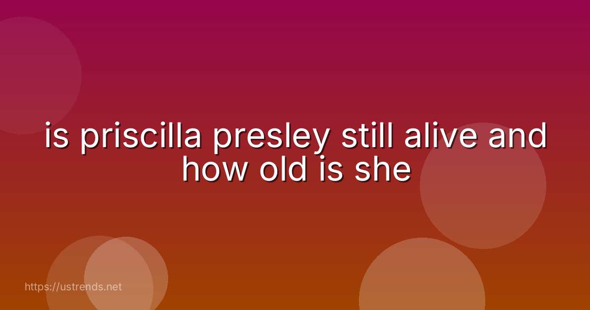 is priscilla presley still alive and how old is she