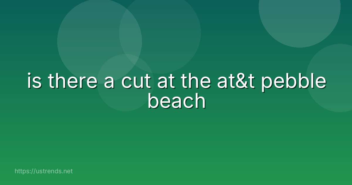 is there a cut at the at&t pebble beach