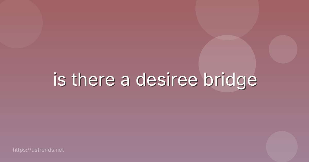 is there a desiree bridge