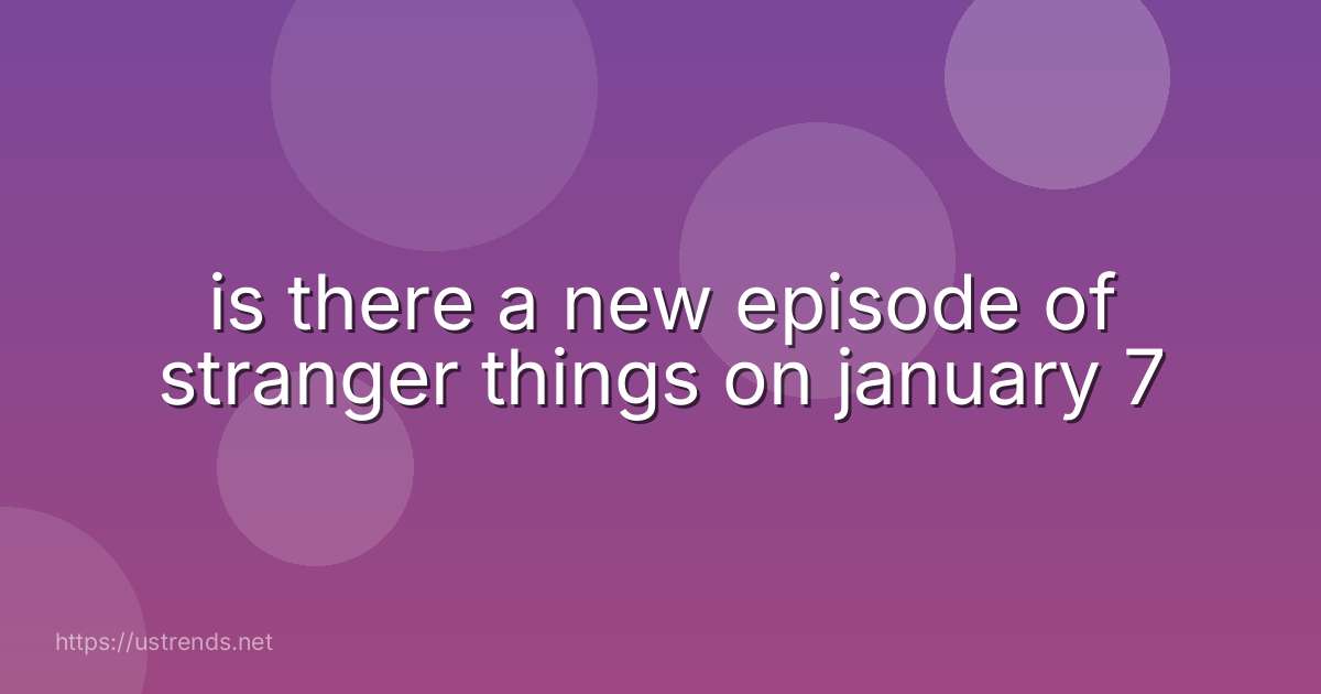 is there a new episode of stranger things on january 7