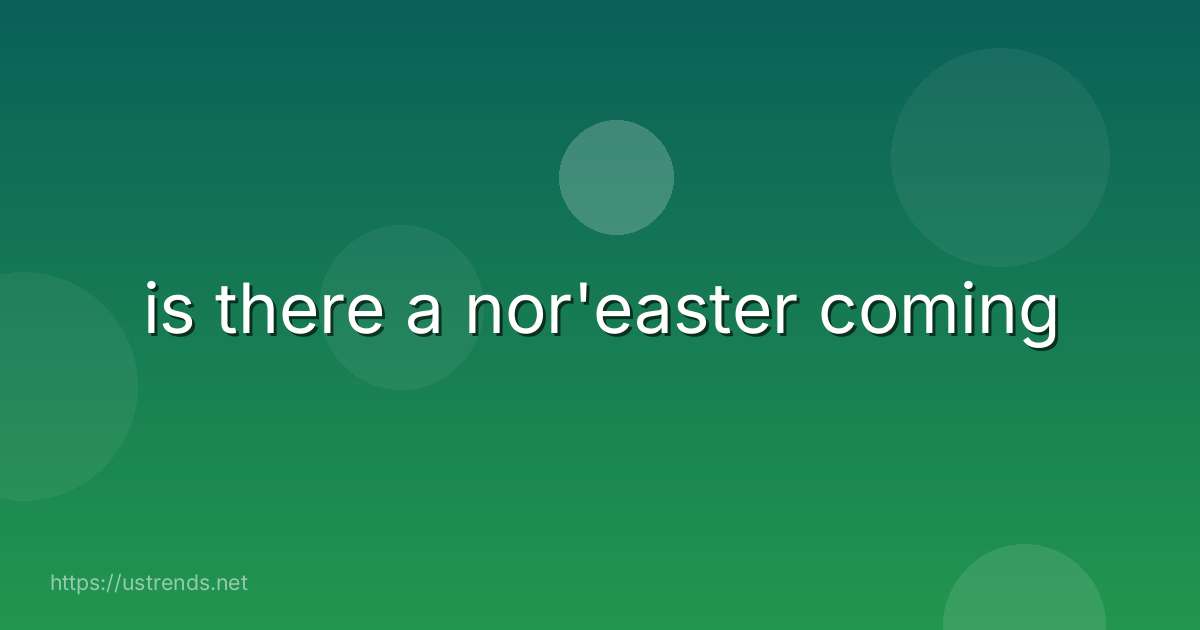 is there a nor'easter coming