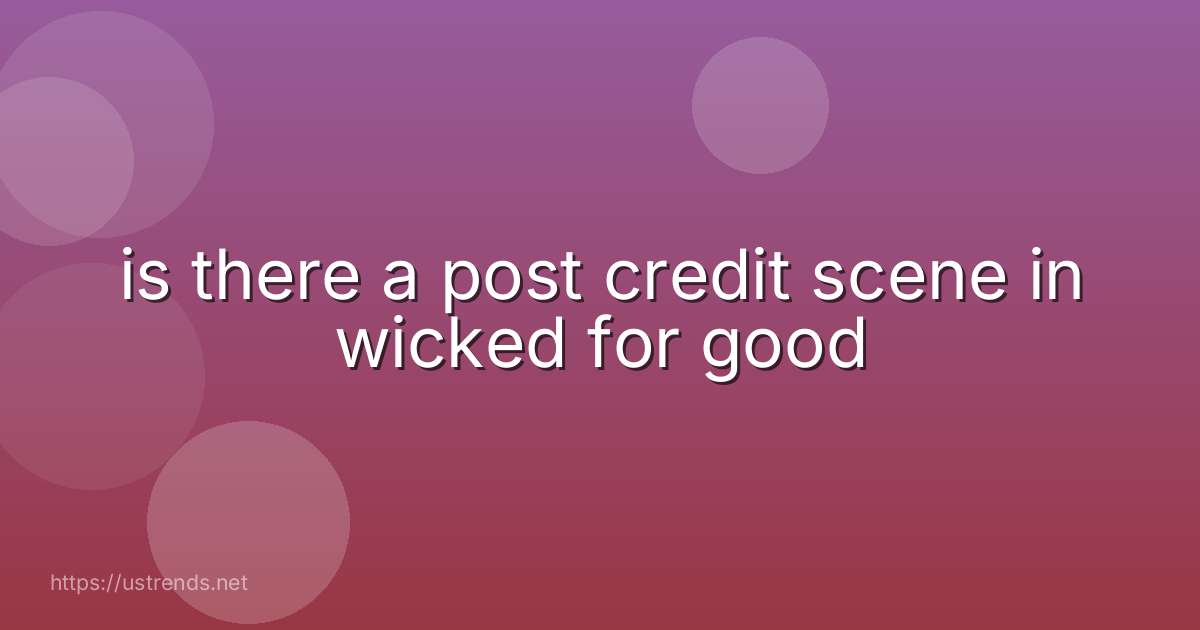 is there a post credit scene in wicked for good
