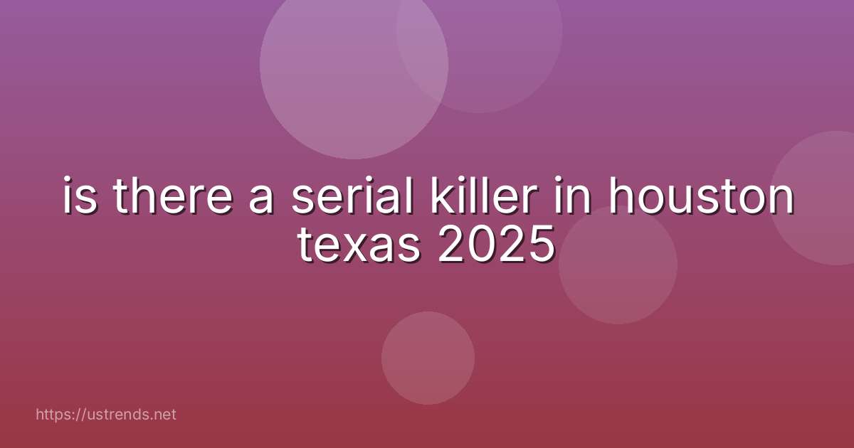 is there a serial killer in houston texas 2025