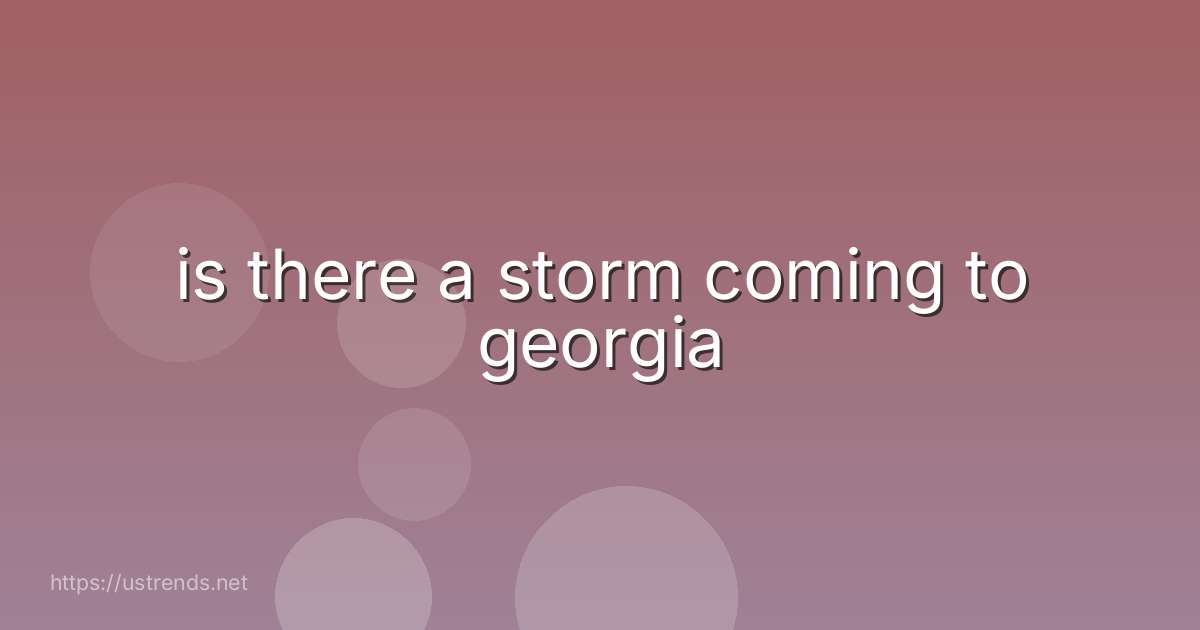 is there a storm coming to georgia