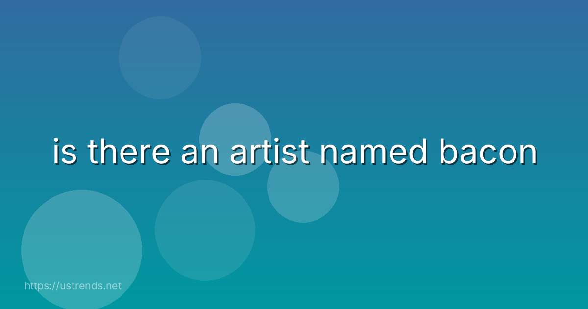 is there an artist named bacon