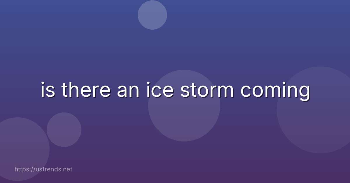 is there an ice storm coming