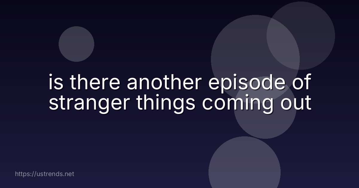 is there another episode of stranger things coming out