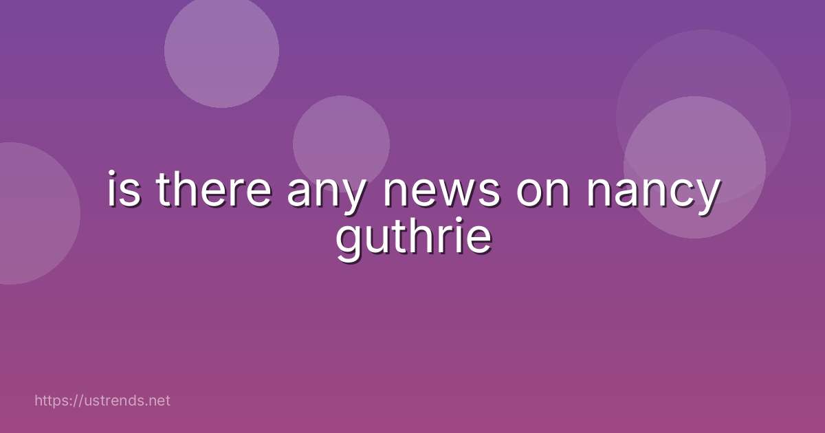 is there any news on nancy guthrie