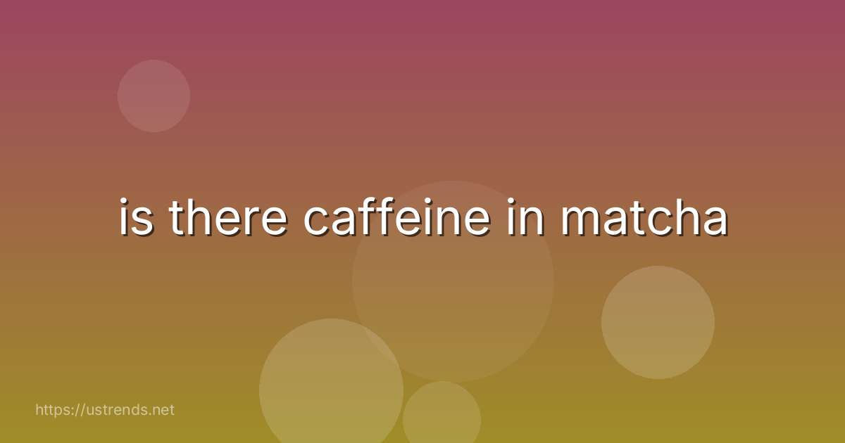 is there caffeine in matcha
