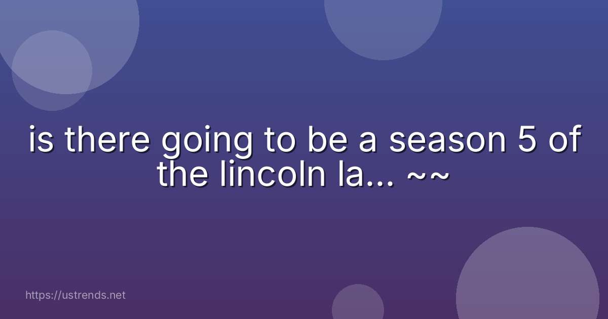 is there going to be a season 5 of the lincoln la... ~~